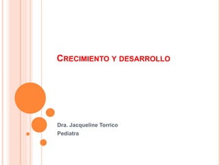 CRECIMIENTO Y DESARROLLO
Dra. Jacqueline Torrico
Pediatra
 