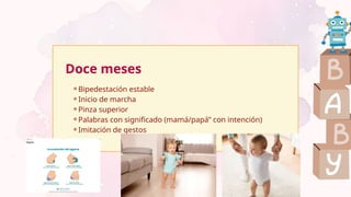 ⚬Bipedestación estable
⚬Inicio de marcha
⚬Pinza superior
⚬Palabras con significado (mamá/papá” con intención)
⚬Imitación de gestos
Doce meses
 
