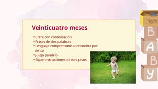 Veinticuatro meses
⚬Corre con coordinación
⚬Frases de dos palabras
⚬Lenguaje comprensible al cincuenta por
ciento
⚬Juego paralelo
⚬Sigue instrucciones de dos pasos
 
