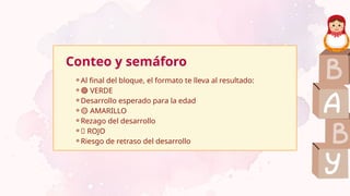Conteo y semáforo
⚬Al final del bloque, el formato te lleva al resultado:
⚬🟢 VERDE
⚬Desarrollo esperado para la edad
⚬🟡 AMARILLO
⚬Rezago del desarrollo
⚬🔴 ROJO
⚬Riesgo de retraso del desarrollo
 