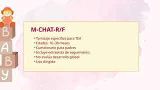M-CHAT-R/F
⚬Tamizaje específico para TEA
⚬Edades: 16–30 meses
⚬Cuestionario para padres
⚬Incluye entrevista de seguimiento
⚬No evalúa desarrollo global
⚬Uso dirigido
 