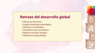 ⚬Afecta 2 dominios
≥
⚬Sugiere patología neurológica
⚬Genética o metabólica
⚬Asociado a peor pronóstico
⚬Requiere estudio integral
⚬Referencia especializada
Retraso del desarrollo global
 