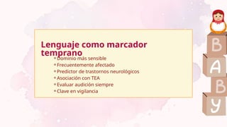 Lenguaje como marcador
temprano
⚬Dominio más sensible
⚬Frecuentemente afectado
⚬Predictor de trastornos neurológicos
⚬Asociación con TEA
⚬Evaluar audición siempre
⚬Clave en vigilancia
 