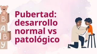 Pubertad:
desarrollo
normal vs
patológico
 