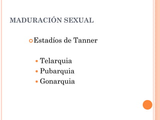 MADURACIÓN SEXUAL
Estadíos de Tanner
 Telarquia
 Pubarquia
 Gonarquia
 
