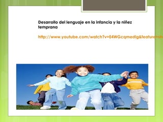 Desarrollo del lenguaje en la infancia y la niñez
temprana

http://www.youtube.com/watch?v=E4WGcqmedIg&feature=sha
 