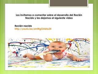 Los invitamos a comentar sobre el desarrollo del Recién
         Nacido y les dejamos el siguiente video


Recién nacido
http://youtu.be/zmWgOAbtuZ4
 