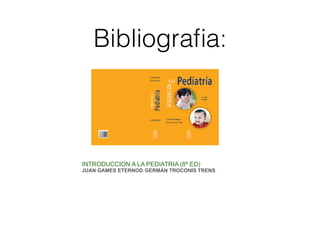 Bibliograﬁa:
INTRODUCCION A LA PEDIATRIA (8ª ED)
JUAN GAMES ETERNOD; GERMÁN TROCONIS TRENS ,
 