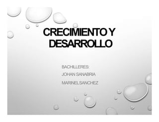 CRECIMIENTOY
DESARROLLO
BACHILLERES:
JOHAN SANABRIA
MARINELSANCHEZ
 