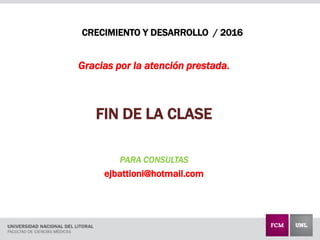 CRECIMIENTO Y DESARROLLO / 2016
Gracias por la atención prestada.
FIN DE LA CLASE
PARA CONSULTAS
ejbattioni@hotmail.com
 
