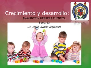 Crecimiento y desarrollo:
ANAYANTZIN HERRERA FUENTES:
Secc. 13
Dr. Jesús Avalos Izquierdo
 