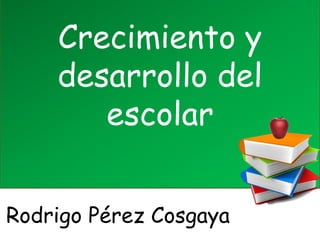 Crecimiento y
desarrollo del
escolar
Rodrigo Pérez Cosgaya
 
