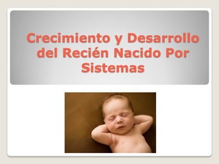 Crecimiento y Desarrollo
del Recién Nacido Por
Sistemas
 