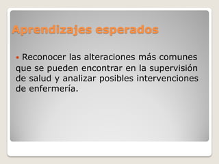 Aprendizajes esperados
 Reconocer las alteraciones más comunes
que se pueden encontrar en la supervisión
de salud y analizar posibles intervenciones
de enfermería.
 