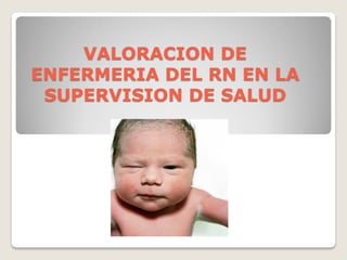 VALORACION DE
ENFERMERIA DEL RN EN LA
SUPERVISION DE SALUD
 