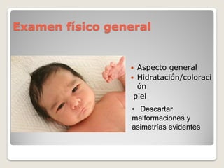 Examen físico general
 Aspecto general
 Hidratación/coloraci
ón
piel
• Descartar
malformaciones y
asimetrías evidentes
 