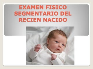EXAMEN FISICO
SEGMENTARIO DEL
RECIEN NACIDO
 