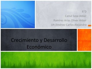 Crecimiento y Desarrollo
Económico
6°D
Canul Sosa Aldair
Ramírez Arias Oliver Aldair
Uh Jiménez Carlos Alejandro
 