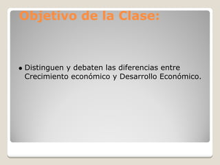 Objetivo de la Clase:



Distinguen y debaten las diferencias entre
Crecimiento económico y Desarrollo Económico.
 