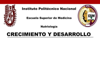 Instituto Politécnico Nacional
Escuela Superior de Medicina
Nutriología
CRECIMIENTO Y DESARROLLO
 