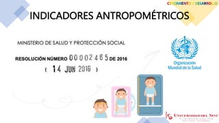 INDICADORES ANTROPOMÉTRICOS
CRECIMIENTO Y DESARROLLO
 