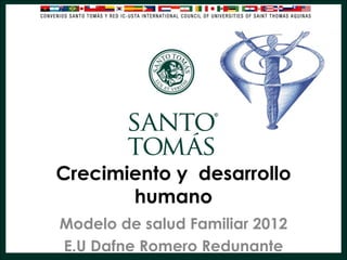 Crecimiento y desarrollo
       humano
Modelo de salud Familiar 2012
E.U Dafne Romero Redunante
 