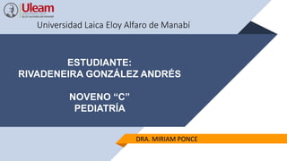 Universidad Laica Eloy Alfaro de Manabí
ESTUDIANTE:
RIVADENEIRA GONZÁLEZ ANDRÉS
NOVENO “C”
PEDIATRÍA
DRA. MIRIAM PONCE
 