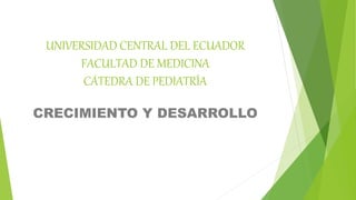 UNIVERSIDAD CENTRAL DEL ECUADOR
FACULTAD DE MEDICINA
CÁTEDRA DE PEDIATRÍA
CRECIMIENTO Y DESARROLLO
 