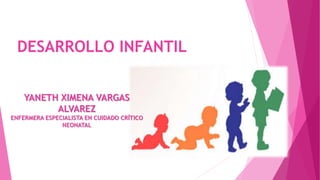 DESARROLLO INFANTIL
YANETH XIMENA VARGAS
ALVAREZ
ENFERMERA ESPECIALISTA EN CUIDADO CRÍTICO
NEONATAL
 