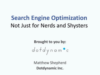 Search Engine Optimization
Not Just for Nerds and Shysters
Brought to you by:
Matthew Shepherd
Dotdynamic Inc.
 