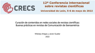 Curación de contenidos en redes sociales de revistas científicas:
Buenas prácticas en revistas de Comunicación de Iberoamérica
Wileidys Artigas y Javier Guallar
2022
 