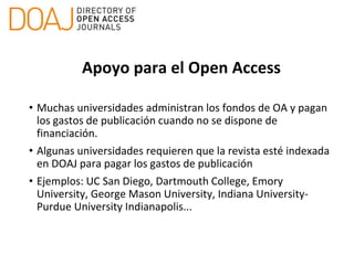 Requerimientos para la inclusión en
DOAJ
• Acceso Abierto (“gold”) open access - no híbrido
• Acceso inmediato a texto com...