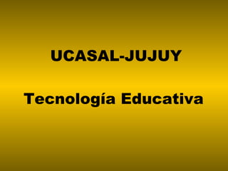 UCASAL-JUJUY Tecnología Educativa  
