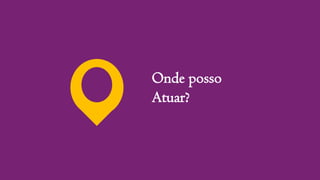 Onde posso
Atuar?
 