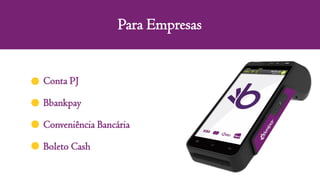 Para Empresas
Conta PJ
Bbankpay
Conveniência Bancária
Boleto Cash
 