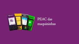 PEAC das
maquininhas
 