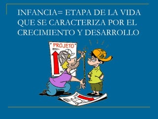 INFANCIA= ETAPA DE LA VIDA 
QUE SE CARACTERIZA POR EL 
CRECIMIENTO Y DESARROLLO 

