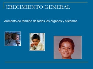 CRECIMIENTO GENERAL 
Aumento de tamaño de todos los órganos y sistemas 
 