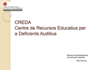 CREDACentre de Recursos Educatius per a Deficients Auditius Bases psicopedagògiques de l’educació especial 	Alba Zamora 