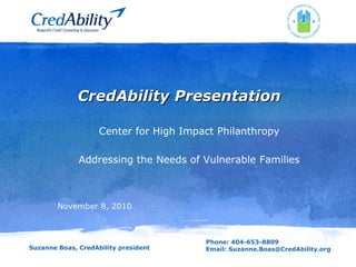 Phone: 404-653-8809
Email: Suzanne.Boas@CredAbility.org
CredAbility PresentationCredAbility Presentation
Center for High Impact Philanthropy
Addressing the Needs of Vulnerable Families
November 8, 2010
Suzanne Boas, CredAbility president
 