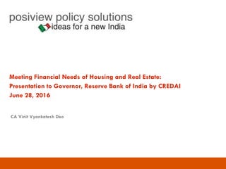 Meeting Financial Needs of Housing and Real Estate:
Presentation to Governor, Reserve Bank of India by CREDAI
June 28, 2016
CA Vinit Vyankatesh Deo
 