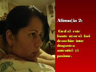 Afirmaţ ia 2:
Cred că este
foarte uş or să faci
deosebire între
dragostea
autentică ş i
pasiune.

 