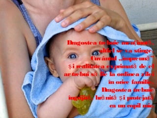 Dragostea trebuie menţ inută ,
altfel se va stinge.
Cuvântul „împreună ”
ş i realitatea exprimată de el
ar trebui să fie la ordinea zilei
în orice familie.
Dragostea trebuie
îngrijită , hră nită ş i protejată
ca un copil mic.

 