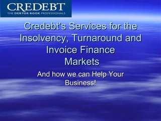 Credebt’s Services for the
Insolvency, Turnaround and
      Invoice Finance
          Markets
   And how we can Help Your
          Business!
 