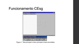 Funcionamento CEsg
Figura 1. Tela principal e menu principal e barra de botões
 