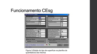 Funcionamento CEsg
Figura 3.Edição do tipo de superfície na planilha de
quantitativos dos trechos
 