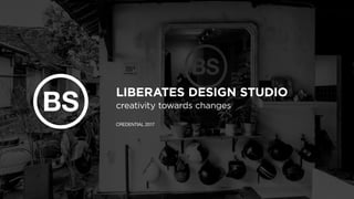 LIBERATES DESIGN STUDIO
CREDENTIAL 2017
creativity towards changes
 