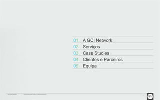 2 
A GCI Network 
Serviços 
Case Studies 
Clientes e Parceiros 
Equipa 
GCI NETWORK CREDENCIAIS PUBLIC ENGAGEMENT 
 