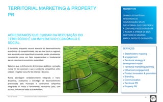 28 
TERRITORIAL MARKETING & PROPERTY 
PR 
SERVIÇOS 
» Stakeholders mapping 
& engagement 
» Territorial strategy & 
development model 
» Territorial marketing planning 
» Influencers engagement 
» Product innovation & promotion 
» Branding 
» Communication 
» Territorial PR 
» Property PR 
ACREDITAMOS QUE CUIDAR DA REPUTAÇÃO DO 
TERRITÓRIO É UM IMPERATIVO ECONÓMICO E 
SOCIAL. 
O território, enquanto recurso essencial ao desenvolvimento 
económico e à competitividade, seja ao nível local ou regional, 
tem assumido uma importância crescente, sendo, atualmente, 
reconhecido como um fator inquestionável e fundamental 
para o crescimento económico sustentável. 
Sabemos que o alinhamento de interesses públicos e privados 
nunca foi tão essencial e que o ambiente competitivo entre 
cidades e regiões nunca foi tão intenso e decisivo. 
Numa abordagem verdadeiramente integrada e trans-disciplinar, 
analisamos a estratégia de desenvolvimento 
preconizada pelo município e construímos campanhas 
integrando os meios e ferramentas necessários para, com 
sucesso, influenciar todos os stakeholders. 
PROPERTY PR 
CRIAMOS ESTRATÉGIAS 
INTEGRADAS DE 
COMUNICAÇÃO, MULTI-PLATAFORMA, 
QUE CONSTROEM 
A CONFIANÇA NECESSÁRIA PARA 
O AJUDAR A ATINGIR OS SEUS 
OBJETIVOS DE NEGÓCIO: 
MARCA, PRODUTO OU PROJETO. 
GCI NETWORK CREDENCIAIS PUBLIC ENGAGEMENT 
 