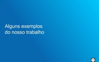 Alguns exemplos 
do nosso trabalho 
 